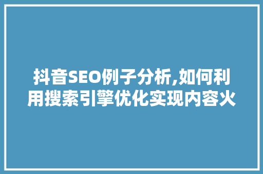 抖音SEO例子分析,如何利用搜索引擎优化实现内容火爆