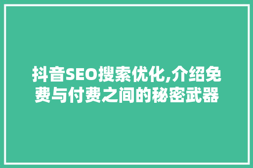 抖音SEO搜索优化,介绍免费与付费之间的秘密武器