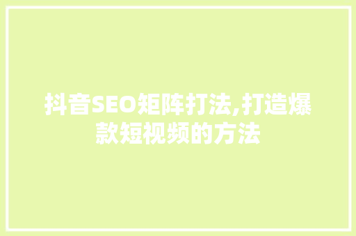 抖音SEO矩阵打法,打造爆款短视频的方法