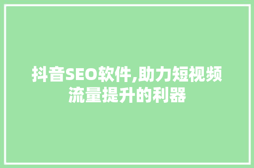 抖音SEO软件,助力短视频流量提升的利器