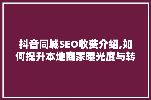 抖音同城SEO收费介绍,如何提升本地商家曝光度与转化率