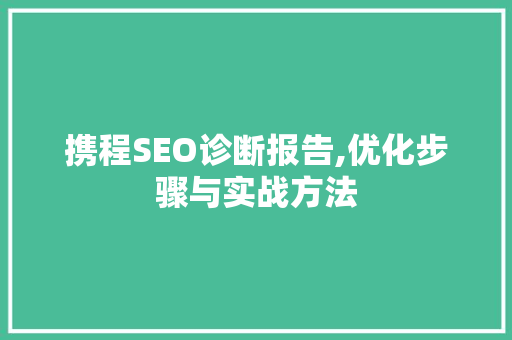 携程SEO诊断报告,优化步骤与实战方法