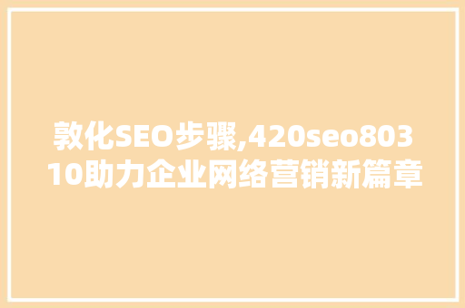 敦化SEO步骤,420seo80310助力企业网络营销新篇章