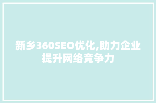 新乡360SEO优化,助力企业提升网络竞争力
