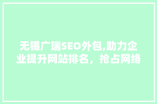 无锡广瑞SEO外包,助力企业提升网站排名，抢占网络市场先机