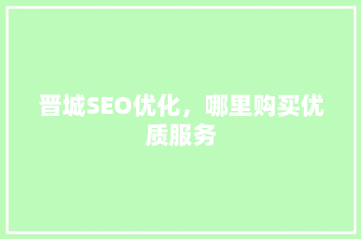 晋城SEO优化，哪里购买优质服务