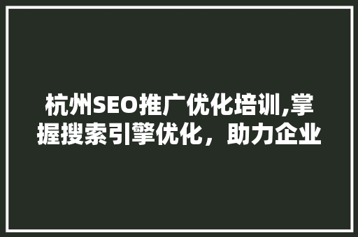 杭州SEO推广优化培训,掌握搜索引擎优化，助力企业腾飞 操作系统