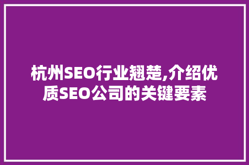 杭州SEO行业翘楚,介绍优质SEO公司的关键要素 杭州SEO行业翘楚,介绍优质SEO公司的关键要素