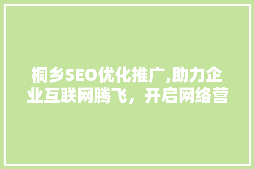 桐乡SEO优化推广,助力企业互联网腾飞，开启网络营销新篇章