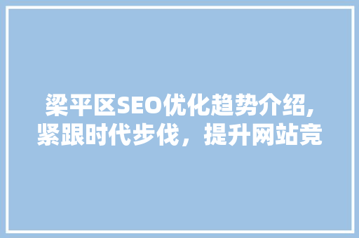 梁平区SEO优化趋势介绍,紧跟时代步伐，提升网站竞争力