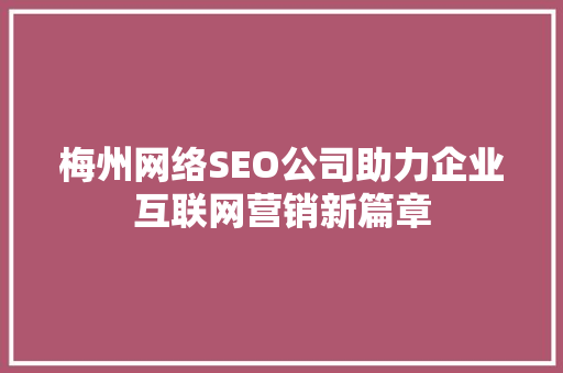 梅州网络SEO公司助力企业互联网营销新篇章 操作系统 梅州网络SEO公司助力企业互联网营销新篇章 操作系统