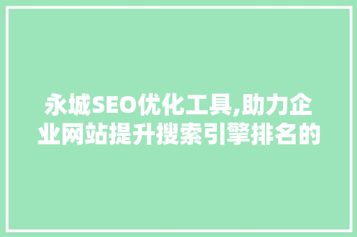 永城SEO优化工具,助力企业网站提升搜索引擎排名的利器 永城SEO优化工具,助力企业网站提升搜索引擎排名的利器