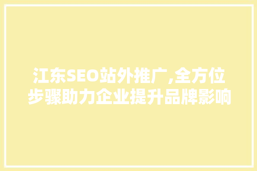 江东SEO站外推广,全方位步骤助力企业提升品牌影响力 江东SEO站外推广,全方位步骤助力企业提升品牌影响力