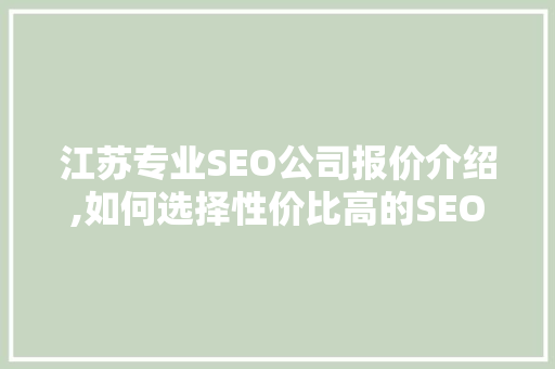 江苏专业SEO公司报价介绍,如何选择性价比高的SEO服务 江苏专业SEO公司报价介绍,如何选择性价比高的SEO服务
