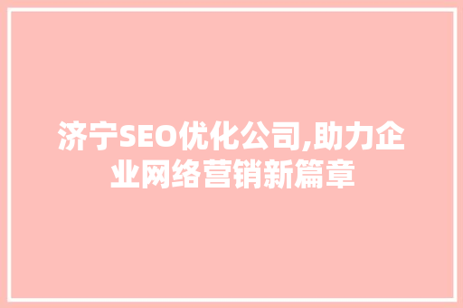 济宁SEO优化公司,助力企业网络营销新篇章