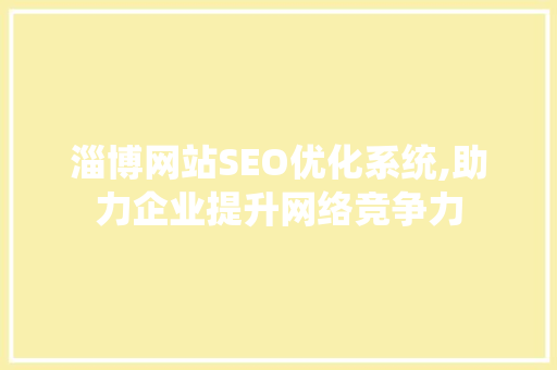 淄博网站SEO优化系统,助力企业提升网络竞争力