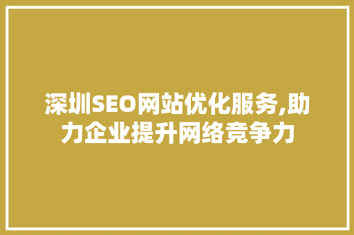 深圳SEO网站优化服务,助力企业提升网络竞争力