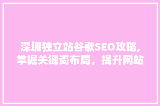 深圳独立站谷歌SEO攻略,掌握关键词布局，提升网站排名