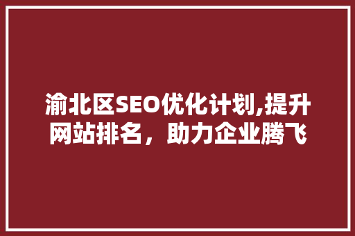 渝北区SEO优化计划,提升网站排名，助力企业腾飞