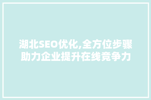 湖北SEO优化,全方位步骤助力企业提升在线竞争力