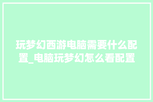 玩梦幻西游电脑需要什么配置_电脑玩梦幻怎么看配置高低
