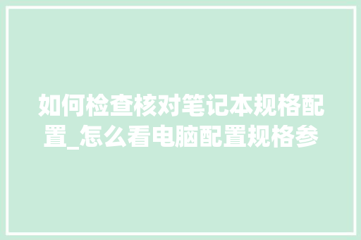 如何检查核对笔记本规格配置_怎么看电脑配置规格参数表