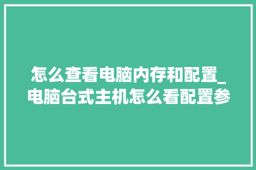 怎么查看电脑内存和配置_电脑台式主机怎么看配置参数