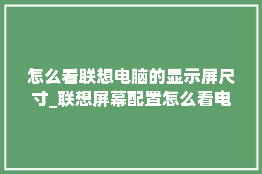怎么看联想电脑的显示屏尺寸_联想屏幕配置怎么看电脑型号 怎么看联想电脑的显示屏尺寸_联想屏幕配置怎么看电脑型号