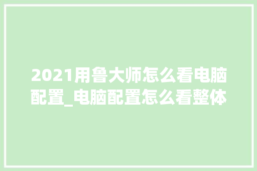 2021用鲁大师怎么看电脑配置_电脑配置怎么看整体配置参数