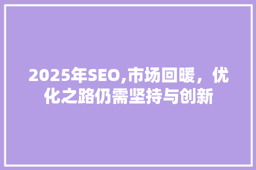 2025年SEO,市场回暖，优化之路仍需坚持与创新