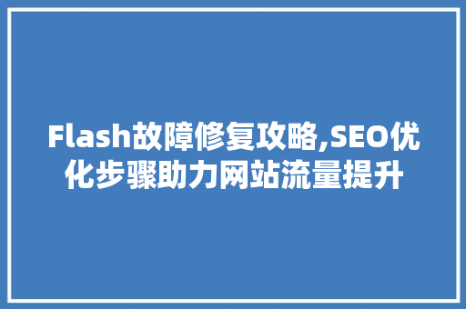 Flash故障修复攻略,SEO优化步骤助力网站流量提升