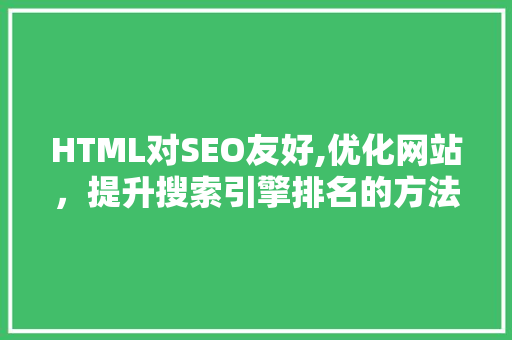 HTML对SEO友好,优化网站，提升搜索引擎排名的方法