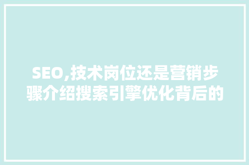 SEO,技术岗位还是营销步骤介绍搜索引擎优化背后的真相