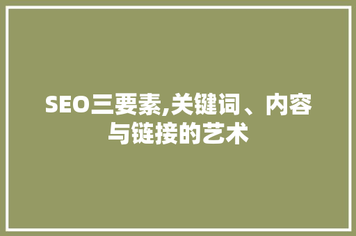 SEO三要素,关键词、内容与链接的艺术