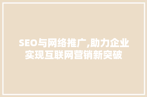 SEO与网络推广,助力企业实现互联网营销新突破 SEO与网络推广,助力企业实现互联网营销新突破