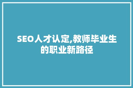 SEO人才认定,教师毕业生的职业新路径