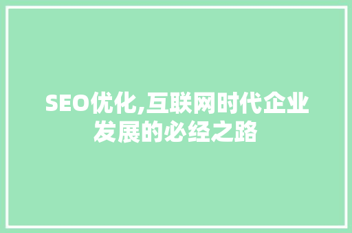 SEO优化,互联网时代企业发展的必经之路 SEO优化,互联网时代企业发展的必经之路