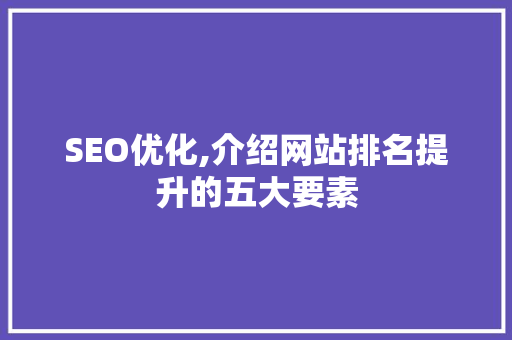 SEO优化,介绍网站排名提升的五大要素