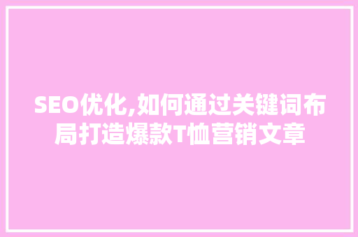 SEO优化,如何通过关键词布局打造爆款T恤营销文章