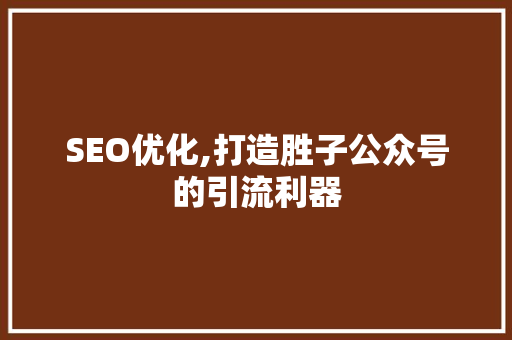 SEO优化,打造胜子公众号的引流利器 SEO优化,打造胜子公众号的引流利器