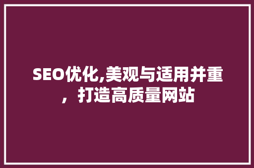 SEO优化,美观与适用并重，打造高质量网站