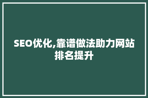 SEO优化,靠谱做法助力网站排名提升