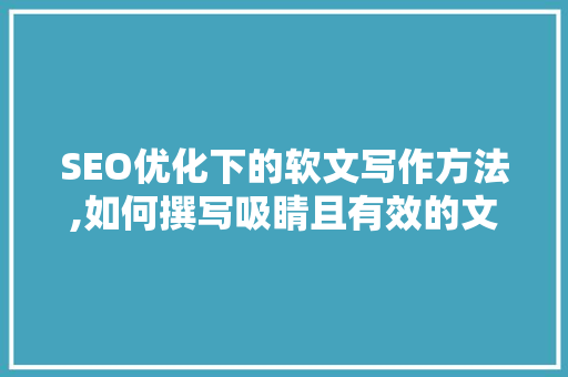 SEO优化下的软文写作方法,如何撰写吸睛且有效的文章