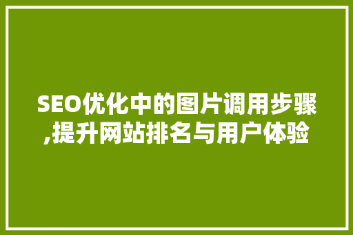 SEO优化中的图片调用步骤,提升网站排名与用户体验