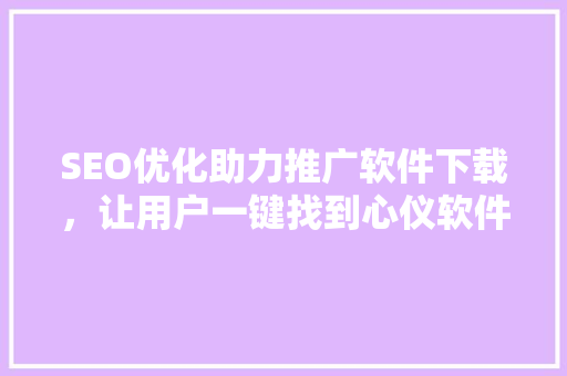 SEO优化助力推广软件下载，让用户一键找到心仪软件