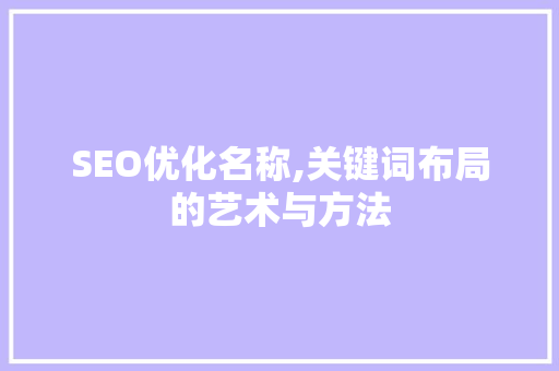 SEO优化名称,关键词布局的艺术与方法