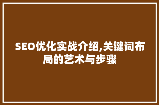 SEO优化实战介绍,关键词布局的艺术与步骤