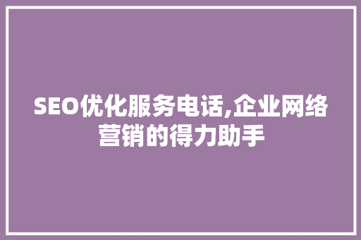 SEO优化服务电话,企业网络营销的得力助手 SEO优化服务电话,企业网络营销的得力助手