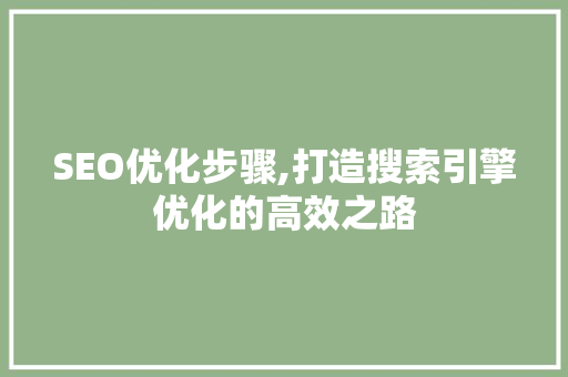 SEO优化步骤,打造搜索引擎优化的高效之路 SEO优化步骤,打造搜索引擎优化的高效之路