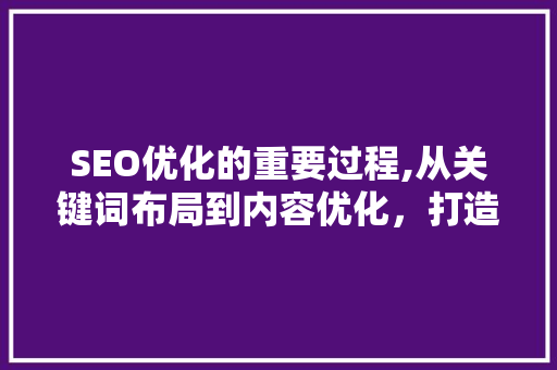 SEO优化的重要过程,从关键词布局到内容优化,打造搜索引擎友好网站 SEO优化的重要过程,从关键词布局到内容优化,打造搜索引擎友好网站